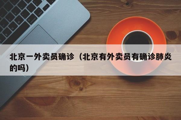 北京一外卖员确诊(北京有外卖员有确诊肺炎的吗)