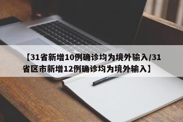【31省新增10例确诊均为境外输入/31省区市新增12例确诊均为境外输入】