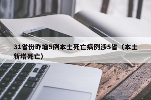 31省份昨增5例本土死亡病例涉5省(本土新增死亡)
