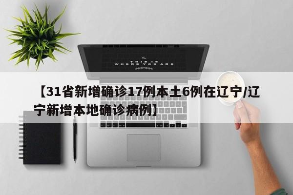 【31省新增确诊17例本土6例在辽宁/辽宁新增本地确诊病例】