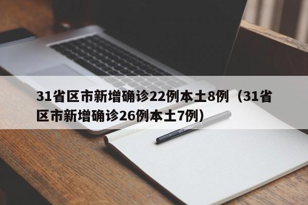 31省区市新增确诊22例本土8例(31省区市新增确诊26例本土7例)