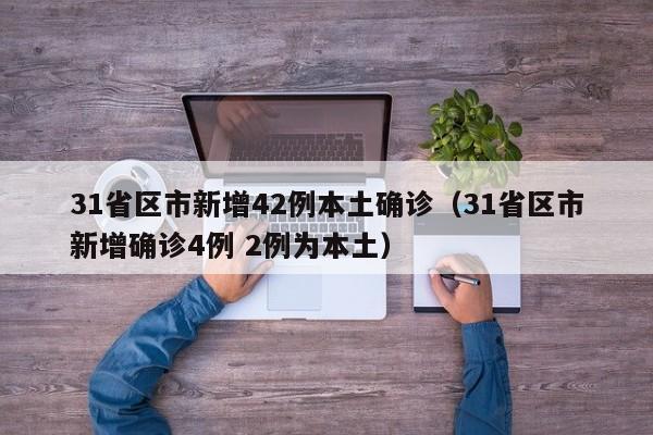 31省区市新增42例本土确诊(31省区市新增确诊4例 2例为本土)