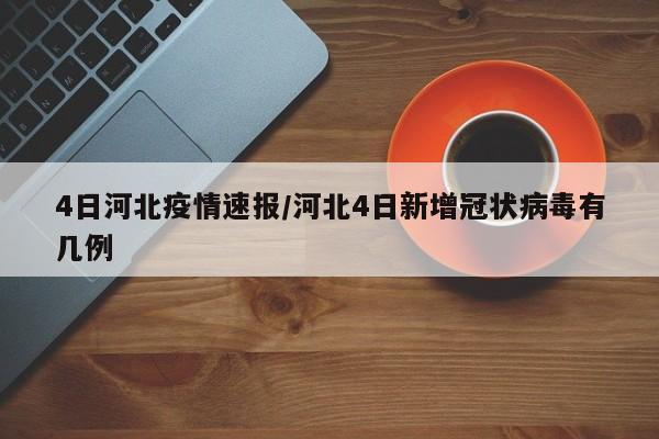 4日河北疫情速报/河北4日新增冠状病毒有几例