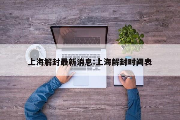 上海解封最新消息:上海解封时间表