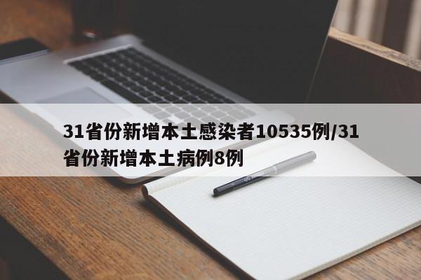 31省份新增本土感染者10535例/31省份新增本土病例8例
