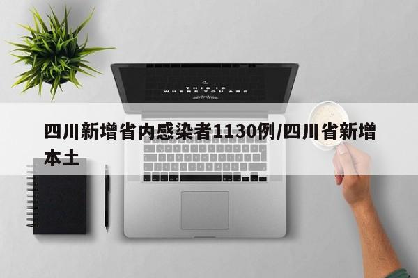 四川新增省内感染者1130例/四川省新增本土