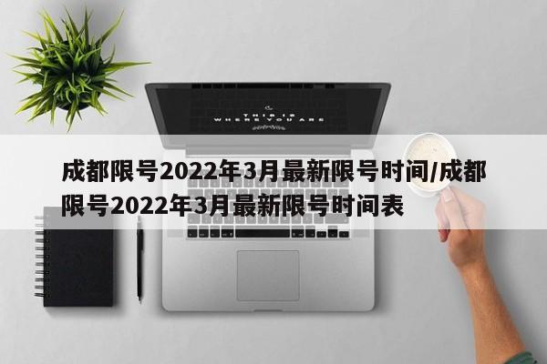 成都限号2022年3月最新限号时间/成都限号2022年3月最新限号时间表