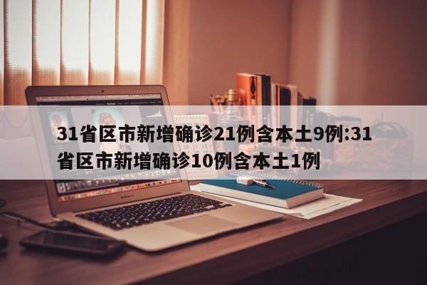 31省区市新增确诊21例含本土9例:31省区市新增确诊10例含本土1例