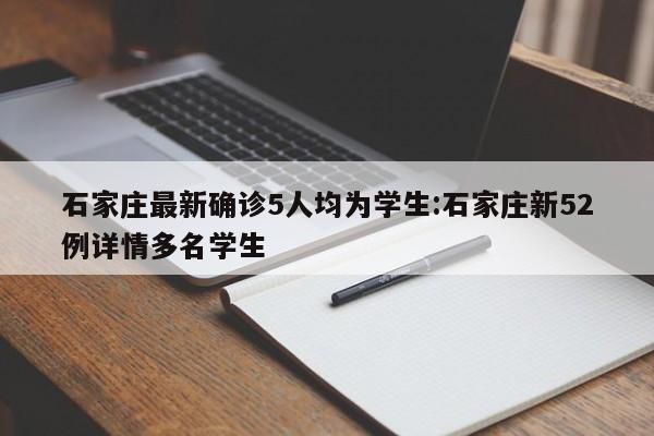 石家庄最新确诊5人均为学生:石家庄新52例详情多名学生
