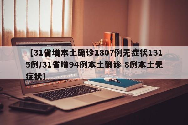 【31省增本土确诊1807例无症状1315例/31省增94例本土确诊 8例本土无症状】