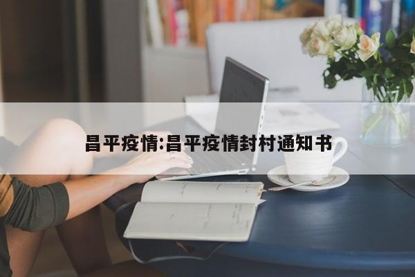 昌平疫情:昌平疫情封村通知书
