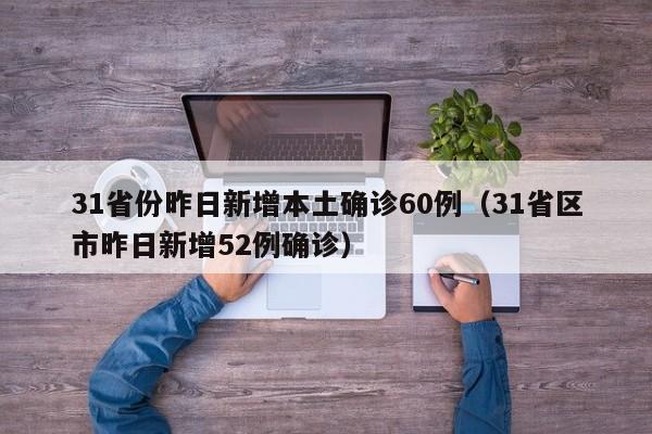 31省份昨日新增本土确诊60例(31省区市昨日新增52例确诊)