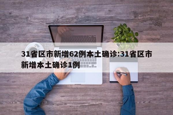 31省区市新增62例本土确诊:31省区市新增本土确诊1例