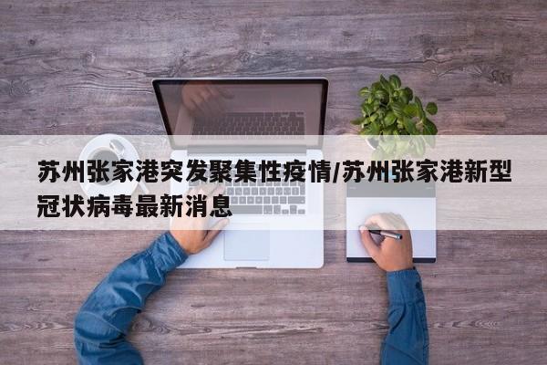 苏州张家港突发聚集性疫情/苏州张家港新型冠状病毒最新消息