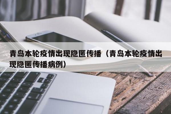 青岛本轮疫情出现隐匿传播(青岛本轮疫情出现隐匿传播病例)