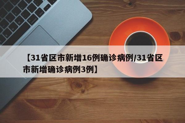 【31省区市新增16例确诊病例/31省区市新增确诊病例3例】