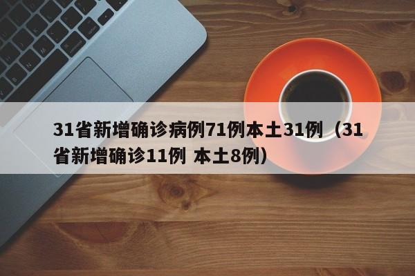 31省新增确诊病例71例本土31例(31省新增确诊11例 本土8例)