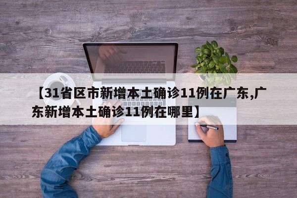 【31省区市新增本土确诊11例在广东,广东新增本土确诊11例在哪里】