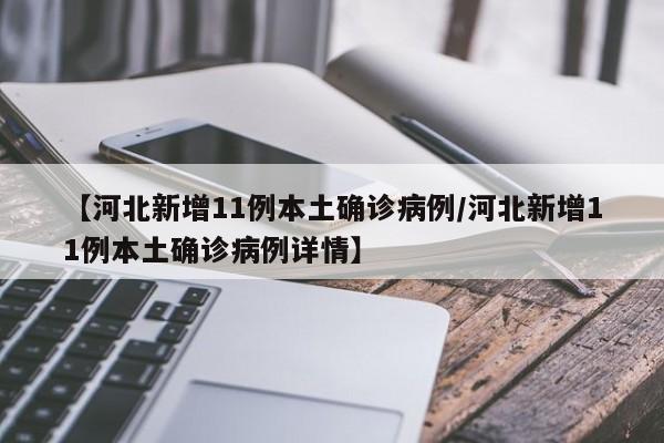 【河北新增11例本土确诊病例/河北新增11例本土确诊病例详情】