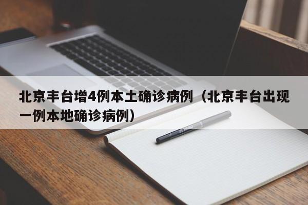 北京丰台增4例本土确诊病例(北京丰台出现一例本地确诊病例)