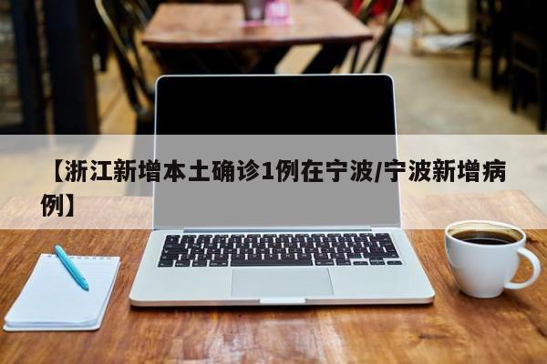 【浙江新增本土确诊1例在宁波/宁波新增病例】