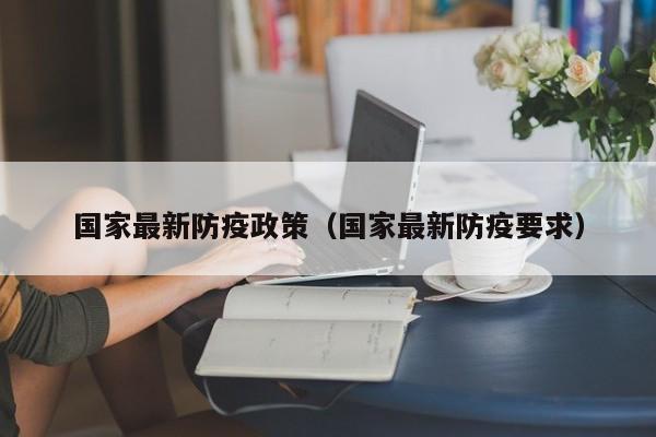 国家最新防疫政策(国家最新防疫要求)