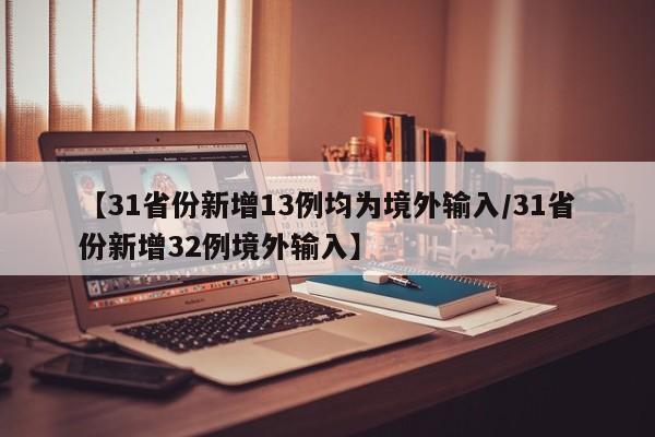 【31省份新增13例均为境外输入/31省份新增32例境外输入】