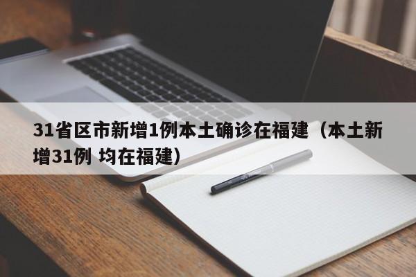 31省区市新增1例本土确诊在福建(本土新增31例 均在福建)