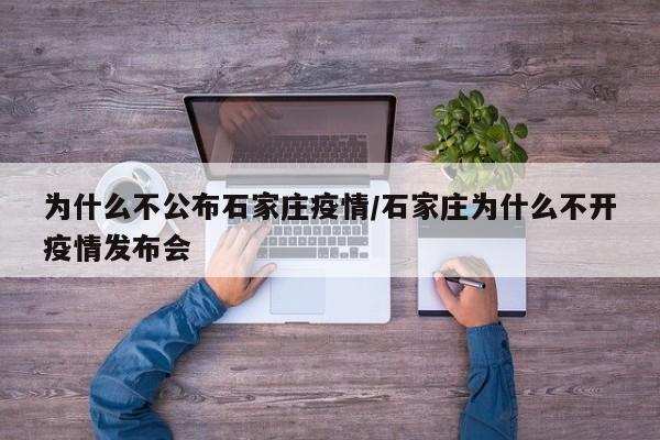 为什么不公布石家庄疫情/石家庄为什么不开疫情发布会
