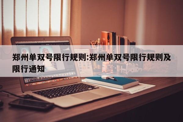 郑州单双号限行规则:郑州单双号限行规则及限行通知