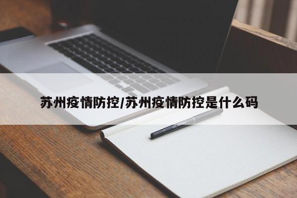 苏州疫情防控/苏州疫情防控是什么码