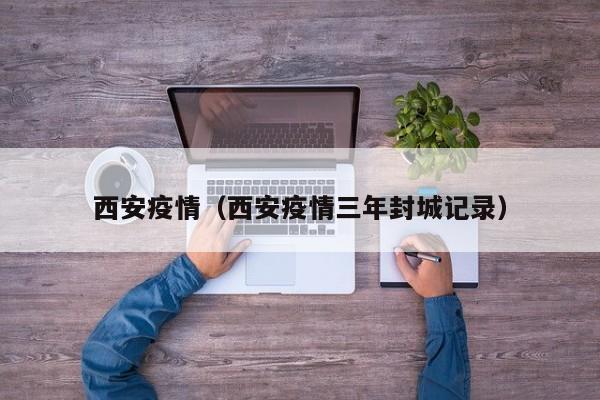 西安疫情(西安疫情三年封城记录)