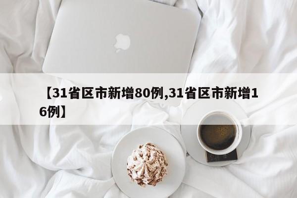 【31省区市新增80例,31省区市新增16例】