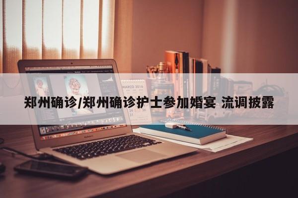 郑州确诊/郑州确诊护士参加婚宴 流调披露