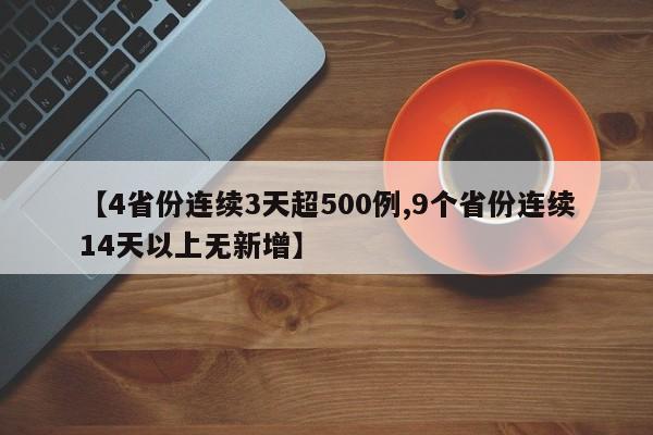 【4省份连续3天超500例,9个省份连续14天以上无新增】