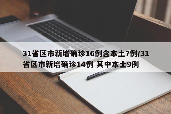 31省区市新增确诊16例含本土7例/31省区市新增确诊14例 其中本土9例