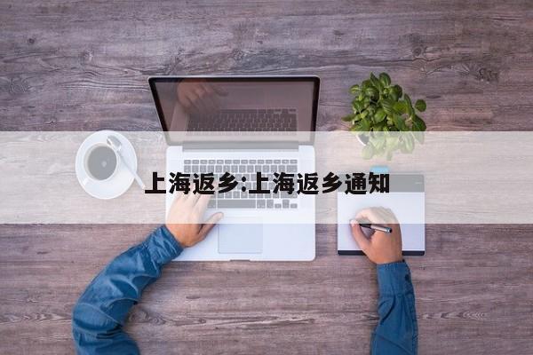 上海返乡:上海返乡通知