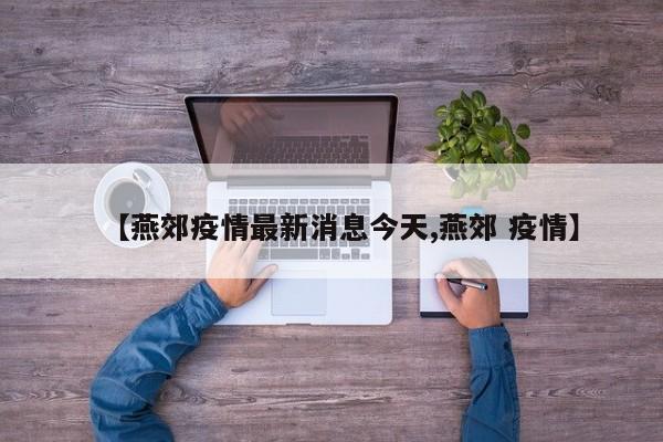 【燕郊疫情最新消息今天,燕郊 疫情】