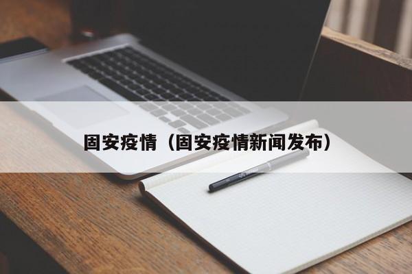 固安疫情(固安疫情新闻发布)