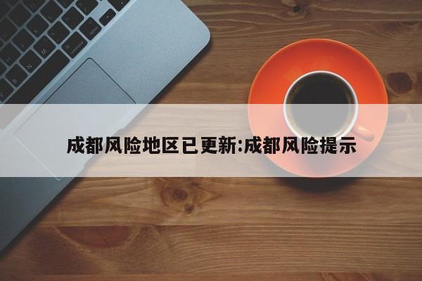 成都风险地区已更新:成都风险提示