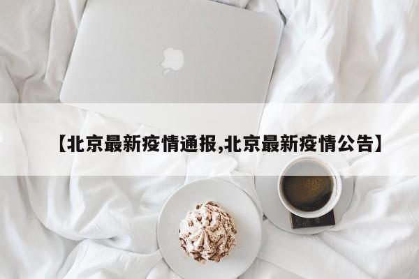 【北京最新疫情通报,北京最新疫情公告】