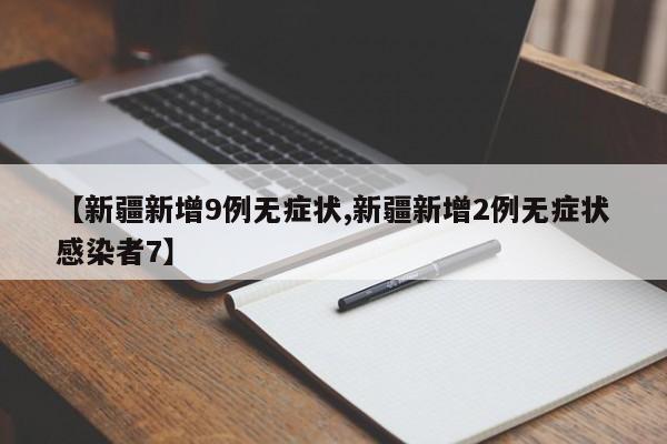 【新疆新增9例无症状,新疆新增2例无症状感染者7】
