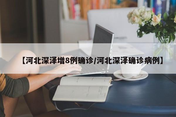 【河北深泽增8例确诊/河北深泽确诊病例】