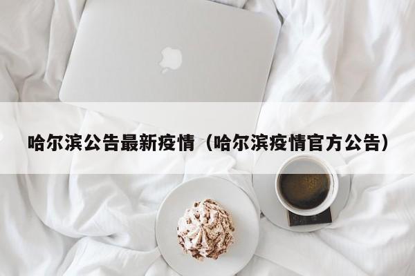 哈尔滨公告最新疫情(哈尔滨疫情官方公告)