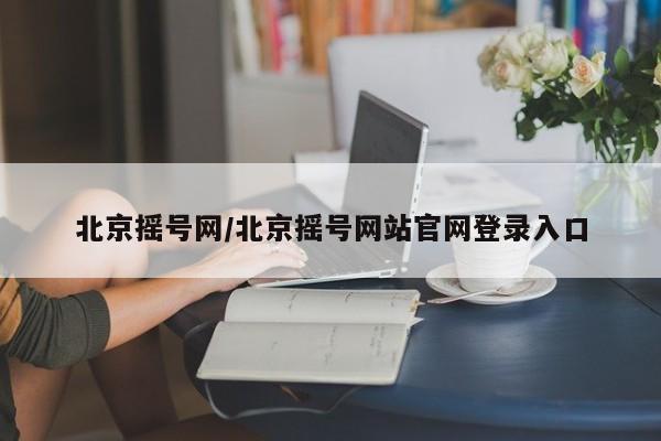 北京摇号网/北京摇号网站官网登录入口