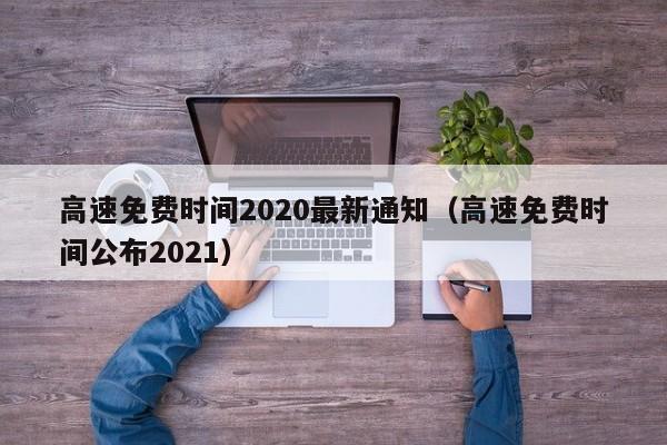 高速免费时间2020最新通知(高速免费时间公布2021)
