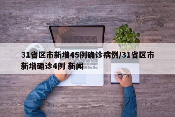 31省区市新增45例确诊病例/31省区市新增确诊4例 新闻