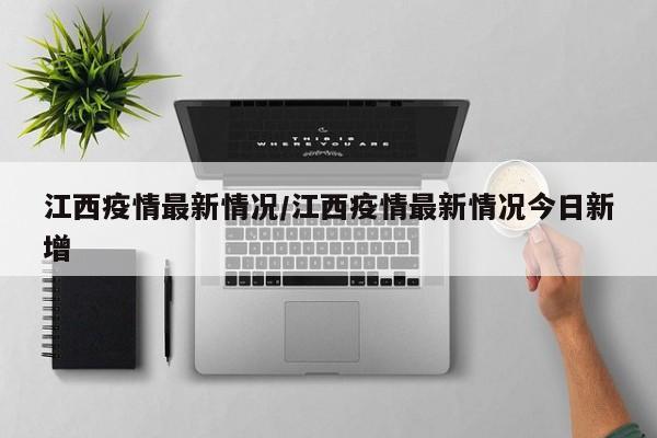 江西疫情最新情况/江西疫情最新情况今日新增