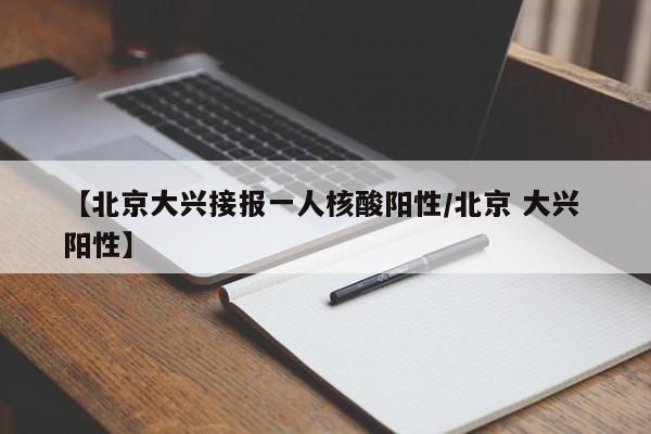 【北京大兴接报一人核酸阳性/北京 大兴 阳性】