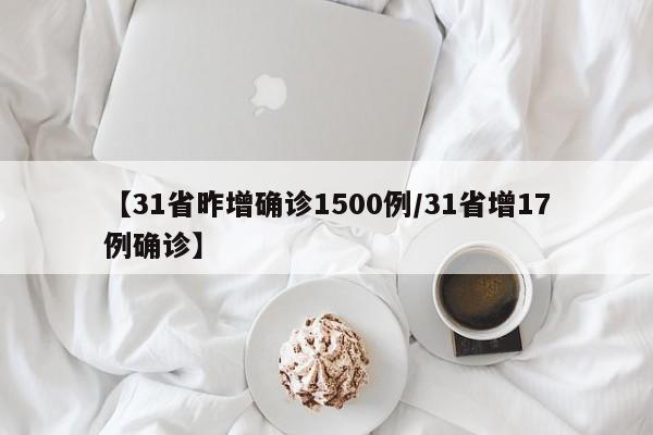 【31省昨增确诊1500例/31省增17例确诊】